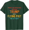 What's The Difference Between Trump & Flying Pig? What's The Difference Between Trump and A Flying Pig? T-Shirt - Dark Green