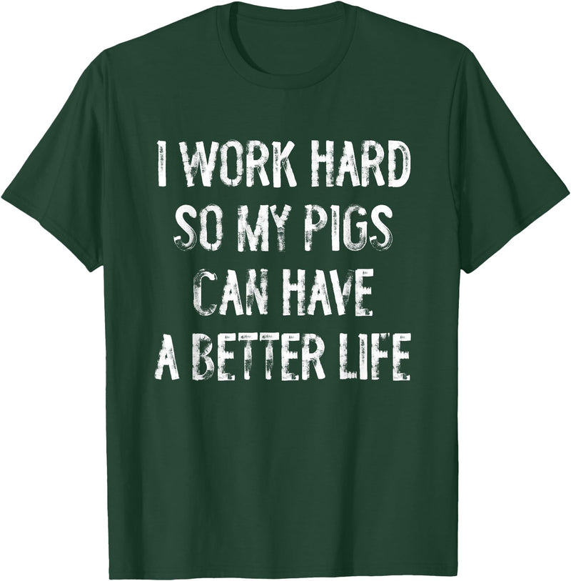 Funny Pigs Humor Typography Gifts I Work Hard So My Pigs Can Have A Better Life T-Shirt - Dark Green