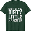 Shut Up You Dirty Little Hamster Rodent Animal Owner Pet T-Shirt - Dark Green