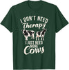 Cow Farmer Gifts I dont need therapy i just need Cows Cow Lover T-Shirt - Dark Green