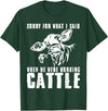 funny heifer cow farmer Sorry for what I said when we were working cattle T-Shirt - Dark Green