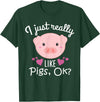I Just Really Like Pigs Ok Cute Pig Lovers Gifts I Just Really Like Pigs Ok Cute Pig Farmer Funny Pig Lovers T-Shirt - Dark Green