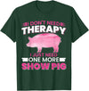 Funny Pig Farm Piggy Farmer Farming Gifts DAIMMER I Dont Need Therapy I Just Need One More Show Pig T-Shirt - Dark Green