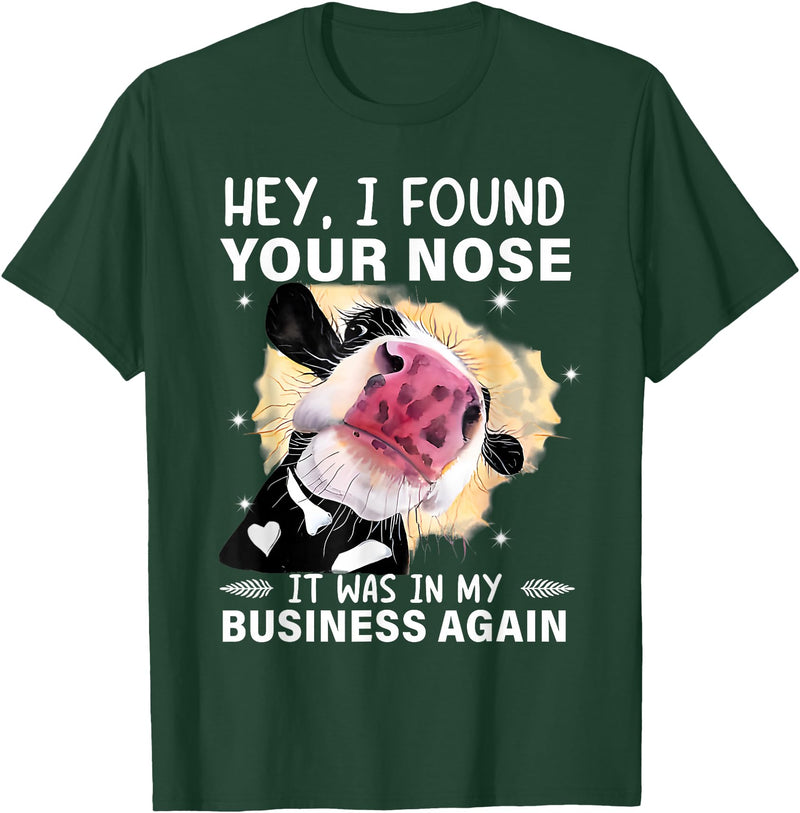 Cow Hey I Found Your Nose Shirt Hey I Found Your Nose It Was In My Business Again Funny Cow T-Shirt - Dark Green