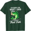 Funny Fishing Design For Men Fishermen "Sorry For What I Said When I Lost That Fish" Funny Fishing T-Shirt - Dark Green