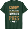 Sorry Farming Stuff Sorry For What I Said While We Were Loading Pigs T-Shirt - Dark Green