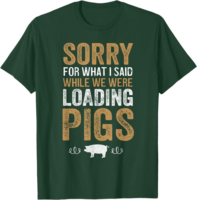 Sorry Farming Stuff Sorry For What I Said While We Were Loading Pigs T-Shirt - Dark Green