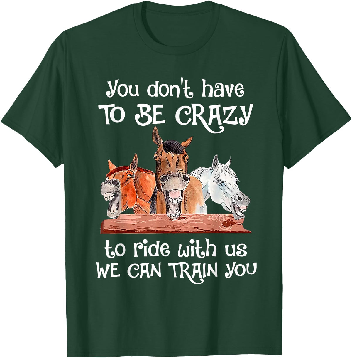 You Don't Crazy To Ride With Us Horse Lovers You Don't Have To Be Crazy To Ride With Us We Can Train You T-Shirt - Dark Green