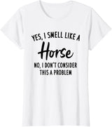 Funny Horse Lover, Yes I Smell Like A Horse T-Shirt - White