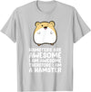 Hamsters are Awesome I'm Awesome Therefore I am a Hamster T-Shirt - Silver Grey