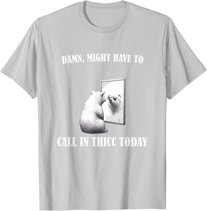 Damn Might Have To Call In Thicc Today Bear Meme Damn Might Have To Call In Thicc Today Bear Mirror Meme T-Shirt - Silver Grey