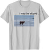 I May Be Stupid Cow Meme i may be stupid Funny T-Shirt - Silver Grey