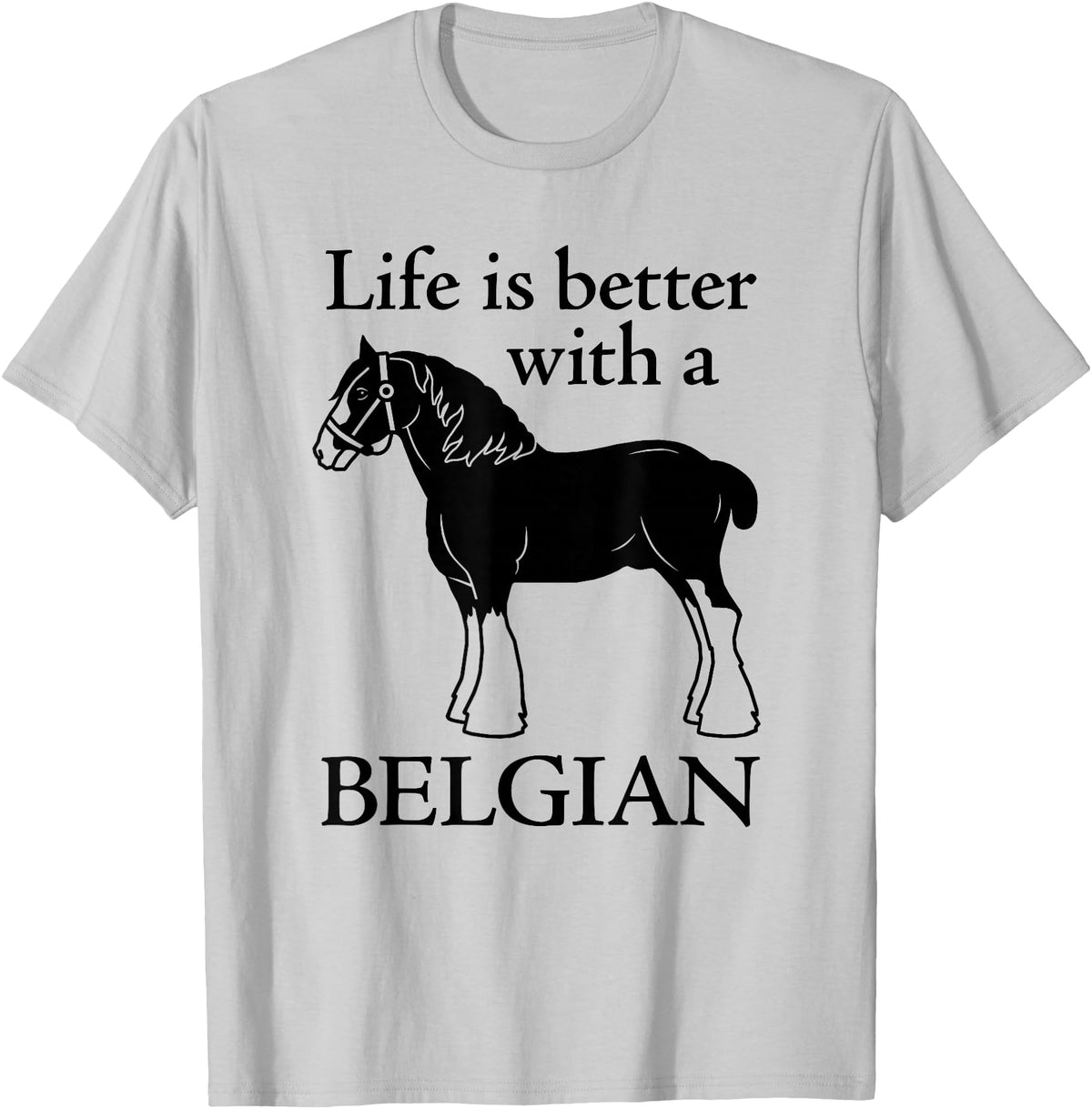 Angry Ant Graphics - Belgian Horse Draft Horse Gift - Life is Better with a Belgian T-Shirt - Silver Grey