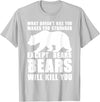 Wild Grizzly Brown Big Animal Creature Hunter What Doesn't Kill You Makes You Stronger Except Bears Gifts T-Shirt - Silver Grey