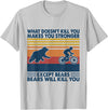 What Doesn't Kill You Makes You Stronger Except Bears T-Shirt - Silver Grey