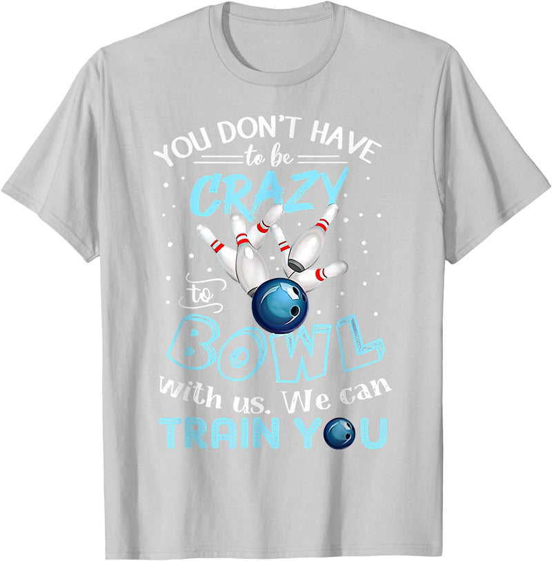 You Don't Have To Be Crazy To Bowl With Us We Can Train You T-Shirt - Silver Grey