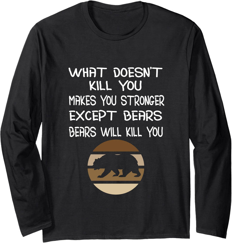 Bears Will Kill You Funny Mountaineer Outfit Gift What Doesn't Kill You Makes You Stronger Except Bears Long Sleeve T-Shirt - As Pictured