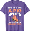 Try Teach Pig Sing Wastes Time Annoys Funny Gift Never Try to Teach A Pig to Sing It Wastes Your Time and Ann T-Shirt - Purple Heather