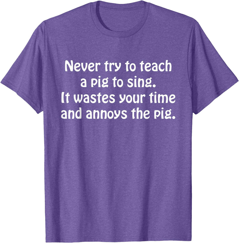 Never Try To Teach A Pig To Sing Apparel Never Try To Teach A Pig To Sing It Wastes Your Time Quote T-Shirt - Purple Heather
