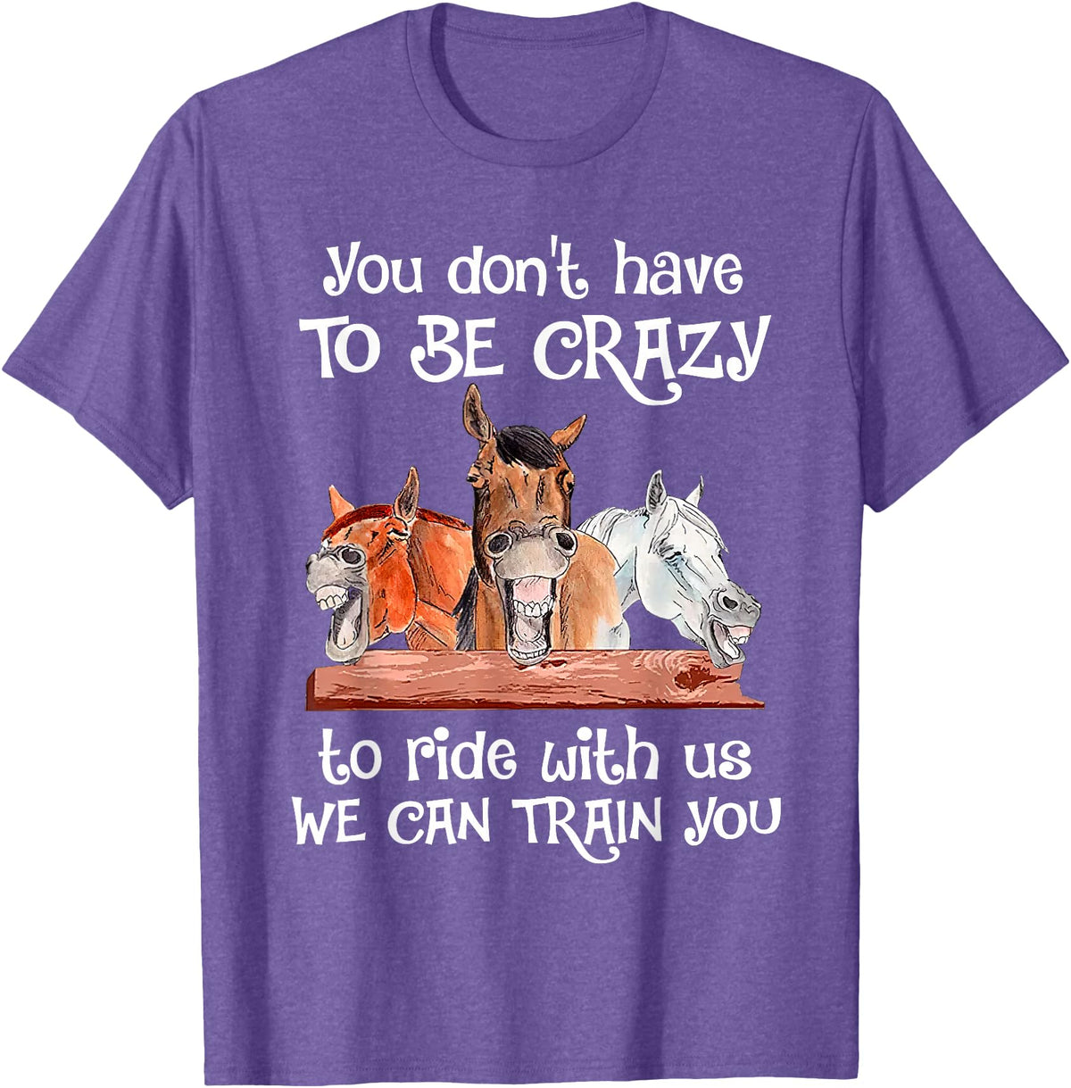 You Don't Crazy To Ride With Us Horse Lovers You Don't Have To Be Crazy To Ride With Us We Can Train You T-Shirt - Purple Heather