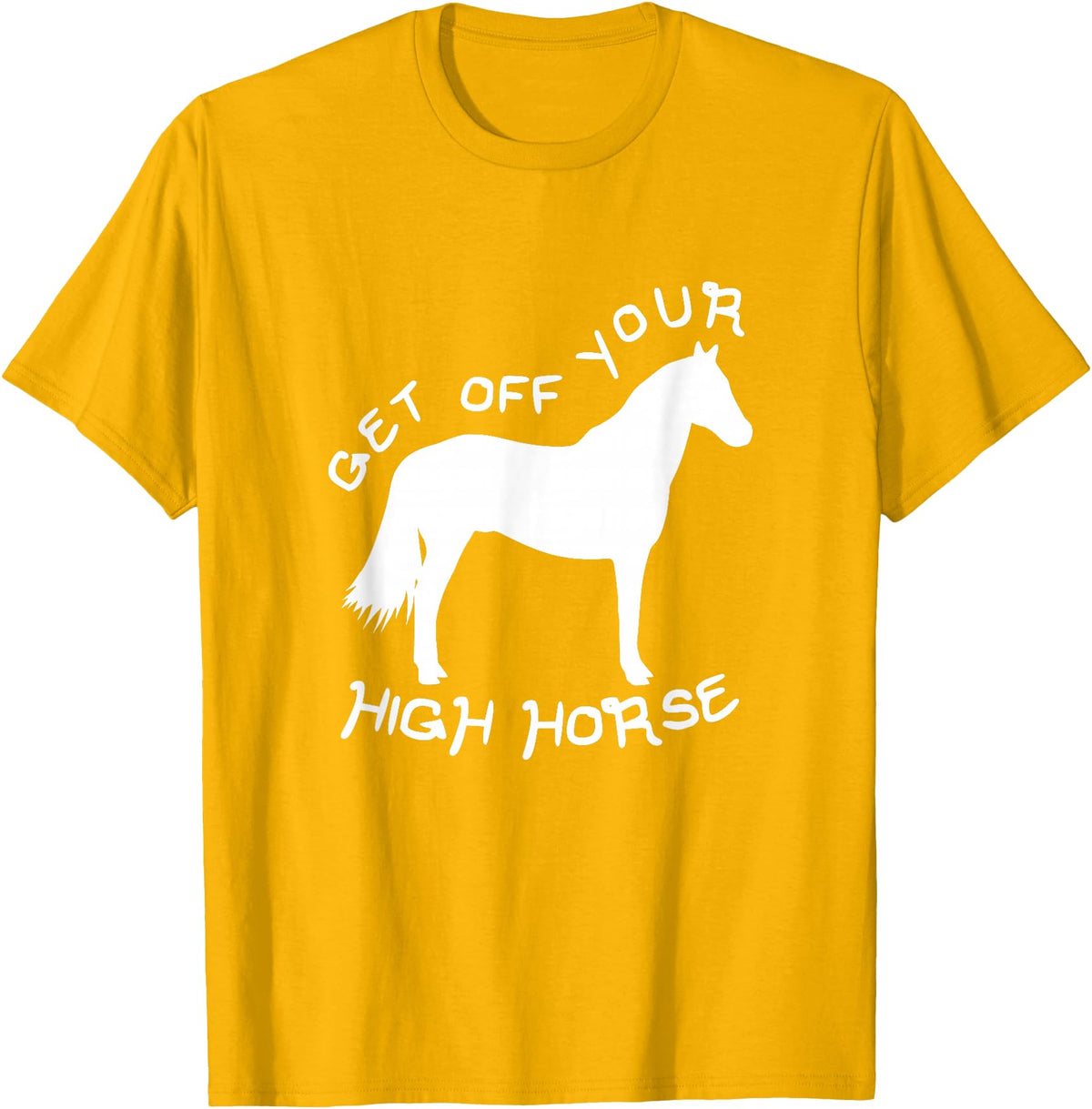 Not Horsing Around Graphic Tees Get Off Your High Horse Truth White Text T-Shirt T-Shirt - Golden Yellow