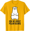 Cute Polar Bear Gifts And Tees Funny Polar Bear Ask Me About Polar Bears T-Shirt - Golden Yellow