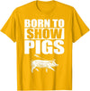 Pig Show Swine Showmanship Born to Show Pigs T-Shirt - Golden Yellow