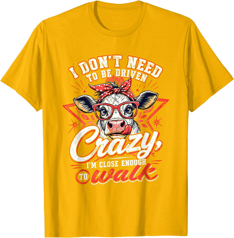 I Don’t Need To Be Driven Crazy I'm Close Tees I Don’t Need to Be Driven Crazy I'm Close Enough to Walk Cow T-Shirt - Golden