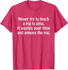 Never Try To Teach A Pig To Sing Apparel Never Try To Teach A Pig To Sing It Wastes Your Time Quote T-Shirt - Red Heather