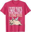 Funny Flying Pigs Pig Piggy Gift Design Idea Here Because I Was Told There Would Be Flying Pigs Pig T-Shirt - Red Heather