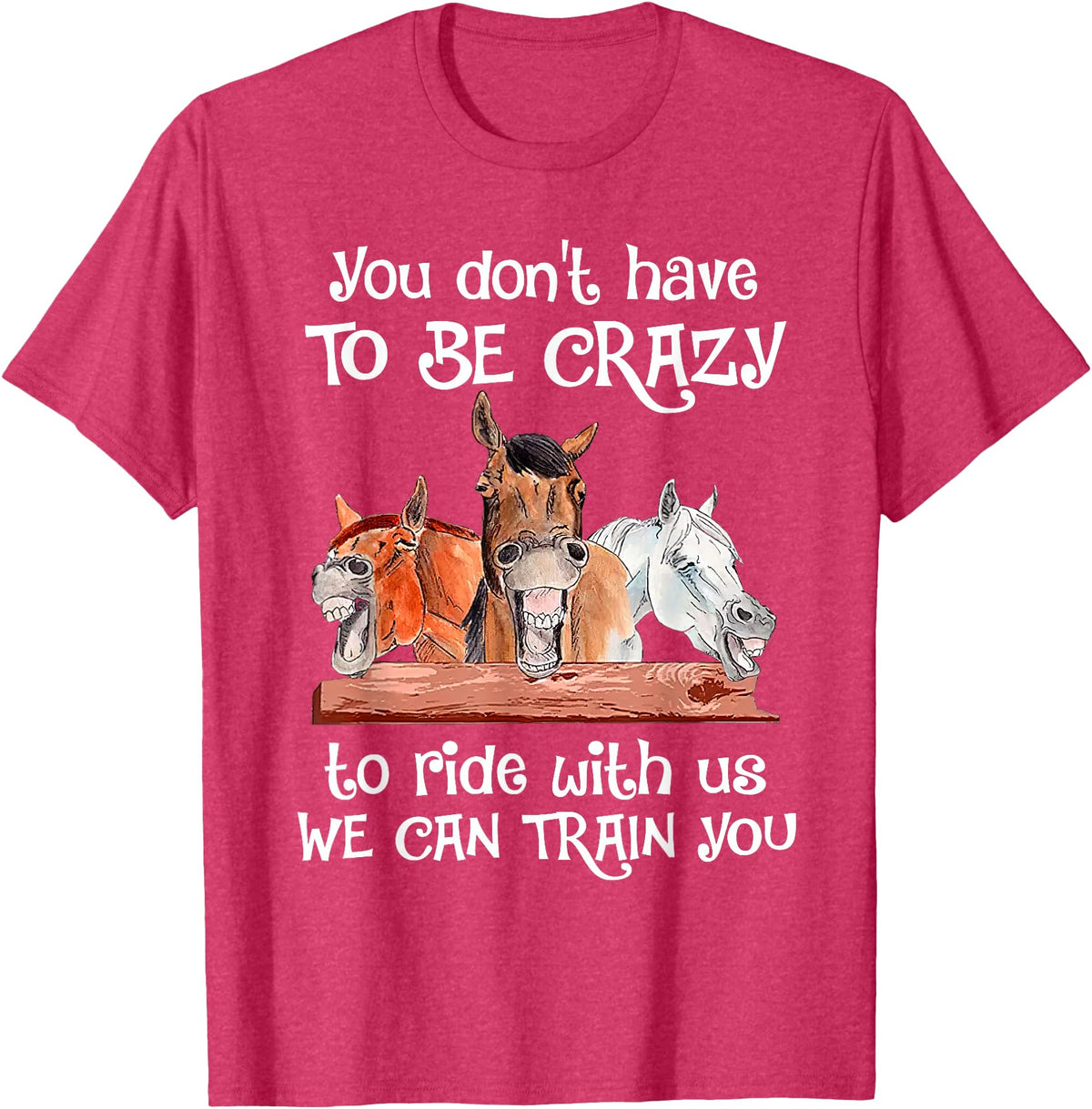 You Don't Crazy To Ride With Us Horse Lovers You Don't Have To Be Crazy To Ride With Us We Can Train You T-Shirt - Red Heather
