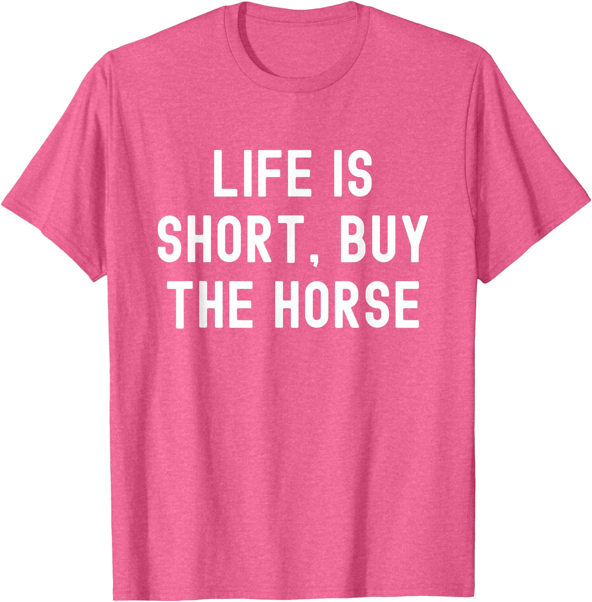Funny Quotes Life Is Short Buy The Horse Life Is Short, Buy The Horse Funny Quote T-Shirt - Pink Heather