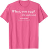 Funny What You Egg He Stabs Him Tee Shirt What You Egg He Stabs Him T-Shirt - Pink Heather