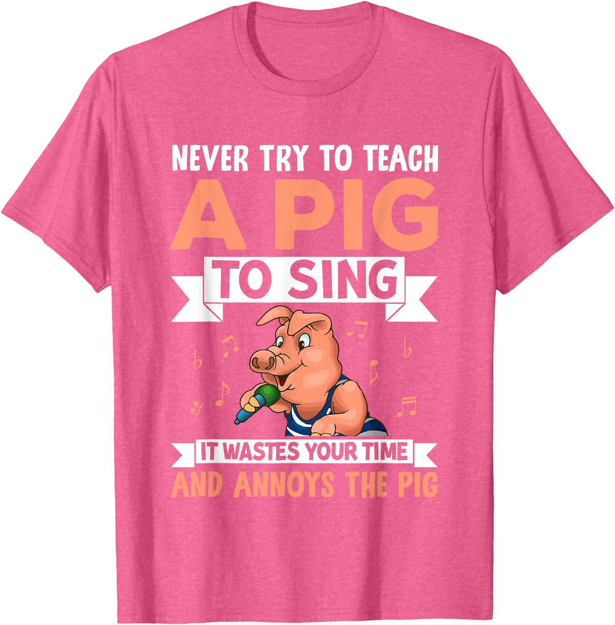 Try Teach Pig Sing Wastes Time Annoys Funny Gift Never Try to Teach A Pig to Sing It Wastes Your Time and Ann T-Shirt - Pink Heather