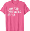 Told Would Be Fish Typography Gifts I Was Told There Would Be Fish Fishing T-Shirt - Pink Heather