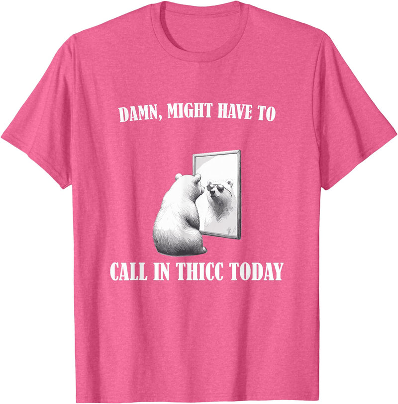 Damn Might Have To Call In Thicc Today Bear Meme Damn Might Have To Call In Thicc Today Bear Mirror Meme T-Shirt - Pink Heather
