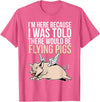 Funny Flying Pigs Pig Piggy Gift Design Idea Here Because I Was Told There Would Be Flying Pigs Pig T-Shirt - Pink Heather