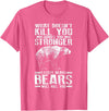 Cool Dainty Passionate Bear Lover T-shirts What Doesn't Kill You Makes You Stronger Except Bears Gift T-Shirt - Pink Heather