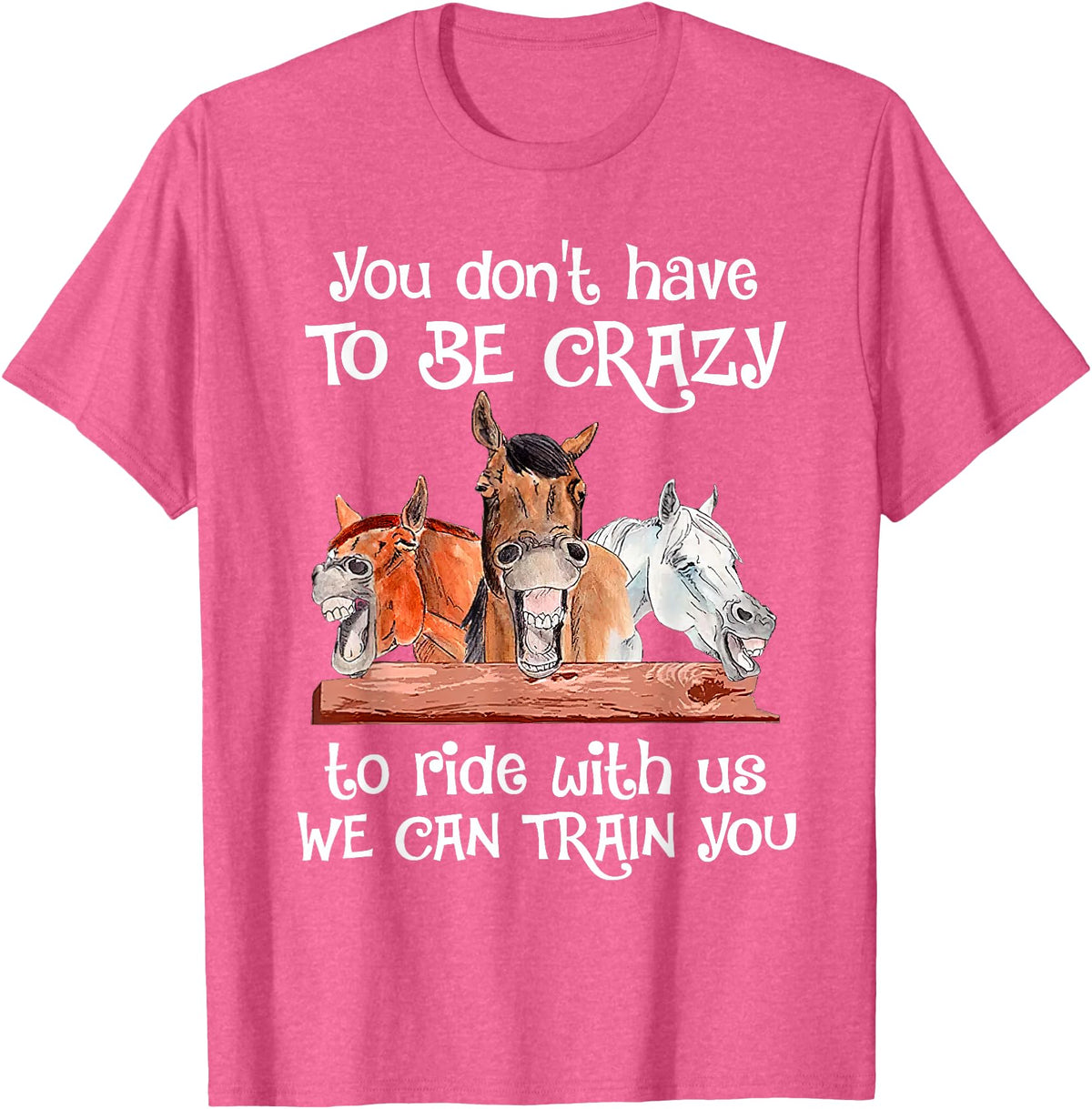 You Don't Crazy To Ride With Us Horse Lovers You Don't Have To Be Crazy To Ride With Us We Can Train You T-Shirt - Pink Heather