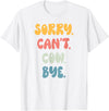 Funny Quote Sorry Can't COW. Bye Gift Shop Sorry Can't COW. Bye Funny Women Girls COW. T-Shirt - White
