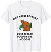 WorkingClassZero Do I Need Coffee? Does a Bear Poop in the Woods? Funny Gift T-Shirt - White