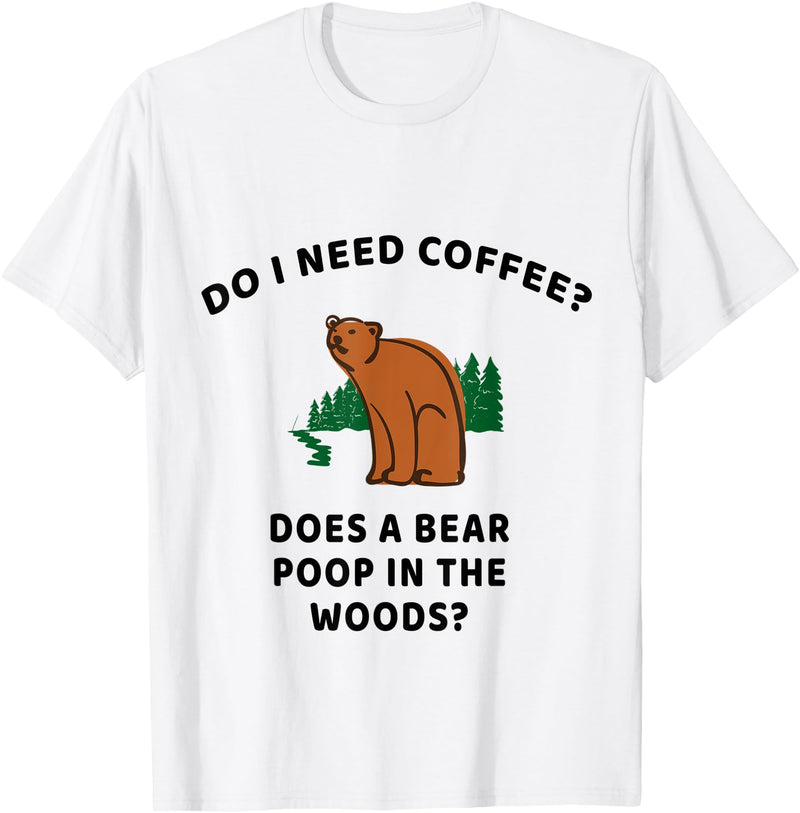 WorkingClassZero Do I Need Coffee? Does a Bear Poop in the Woods? Funny Gift T-Shirt - White