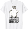 Cute Polar Bear Gifts And Tees I Just Freaking Love Polar Bears, Ok? Cute Polar Bear T-Shirt - White