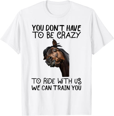 You Don't Have To Be Crazy To Ride With Us We Can Train You T-Shirt
