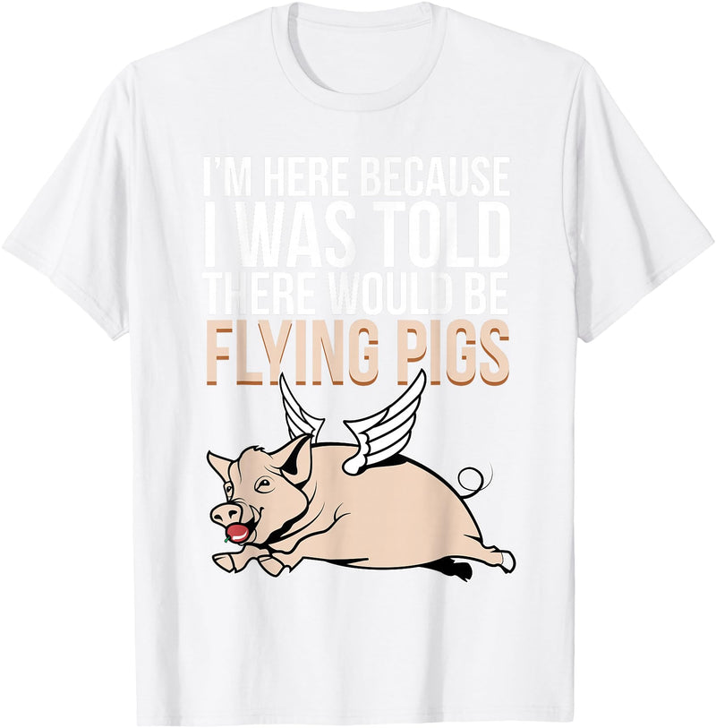 Funny Flying Pigs Pig Piggy Gift Design Idea Here Because I Was Told There Would Be Flying Pigs Pig T-Shirt - White