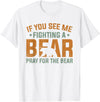 Cool Outdoor Enthusiasts Stuff If You See Me Fighting A Bear - Pray For The Bear T-Shirt - White