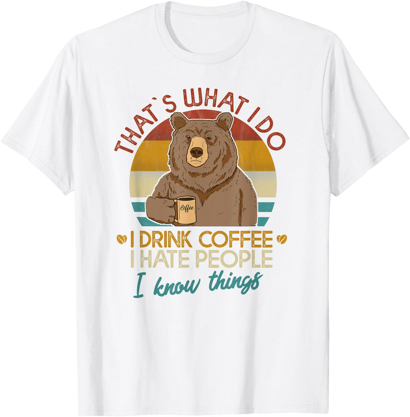 That's What I Do I Drink Coffee Coffee Bear That's What I Do I Drink Coffee I Hate People And I Know T-Shirt - White
