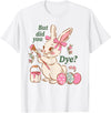 Bunny Egg but Did You Dye Funny Cute Easter Rabbit T-Shirt in White