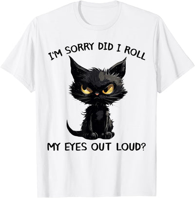 Sorry Did I Roll My Eyes Out Loud Sarcastic Tee Funny Black Kitten Cat I'm Sorry Did I Roll My Eyes Out Loud T-Shirt