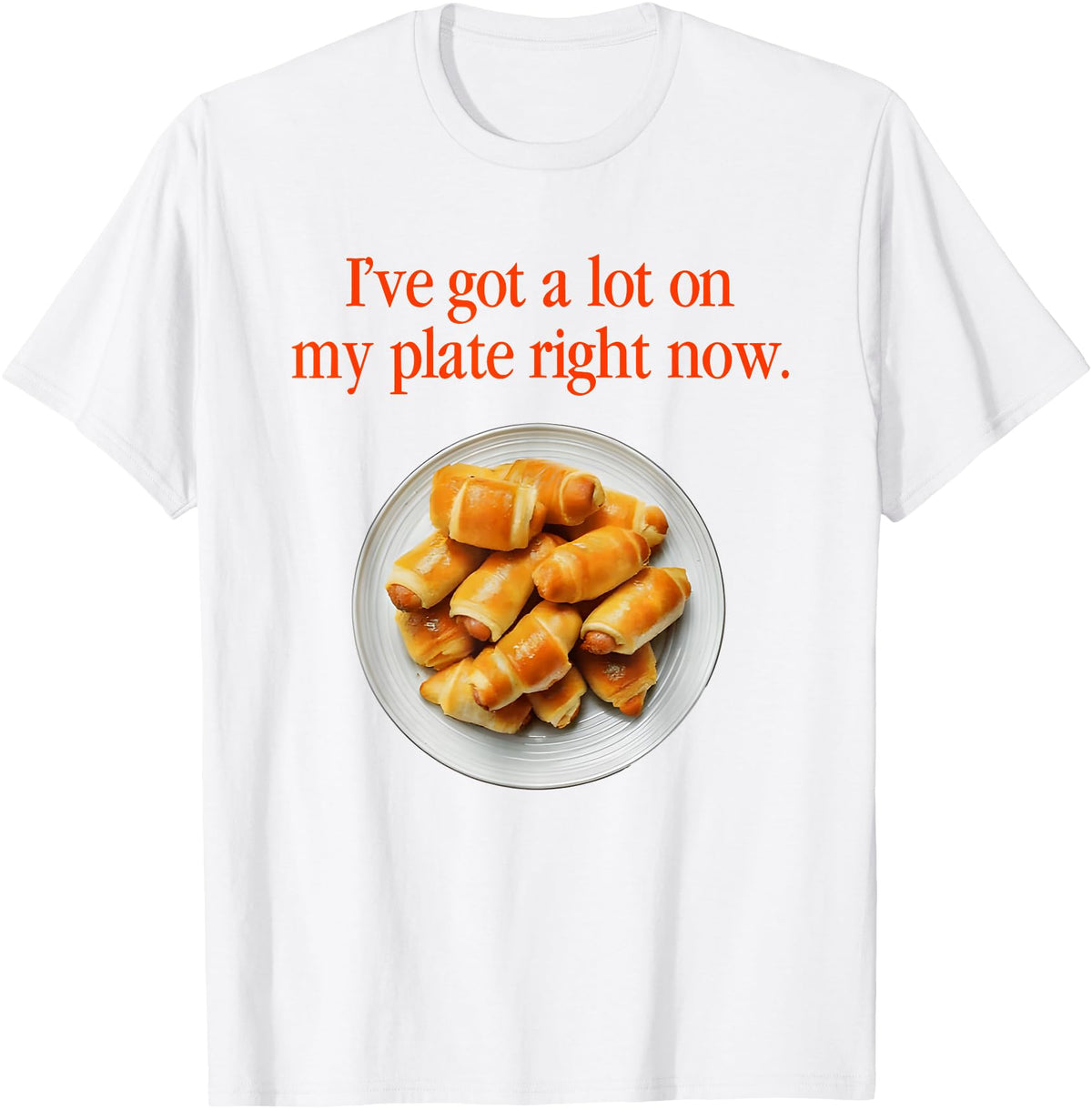 Pigs In A Blanket I’ve Got A Lot On My Plate Tees Pigs In A Blanket I’ve Got A Lot On My Plate Right Now T-Shirt - White